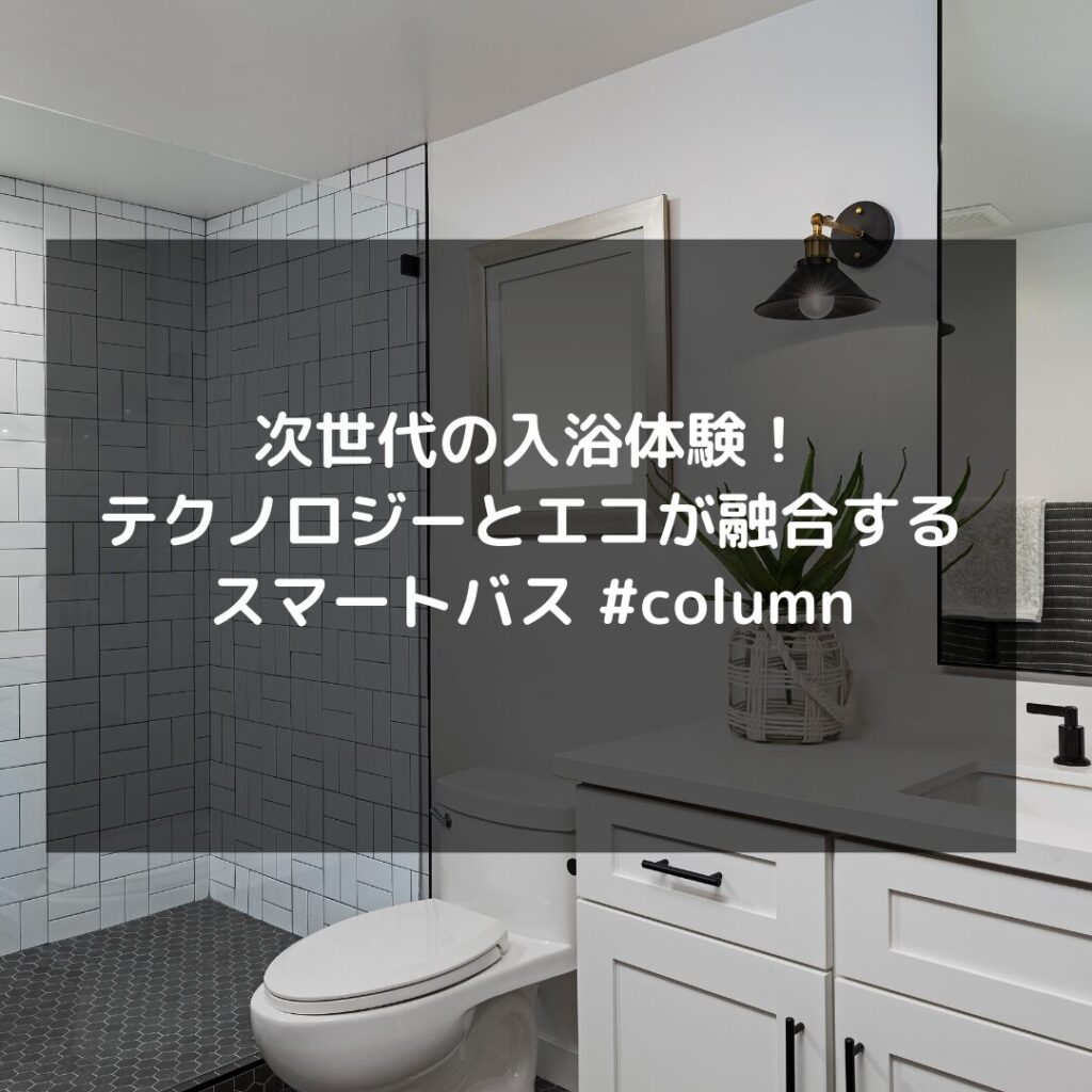 次世代の入浴体験！テクノロジーとエコが融合するスマートバス #column